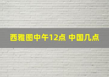 西雅图中午12点 中国几点